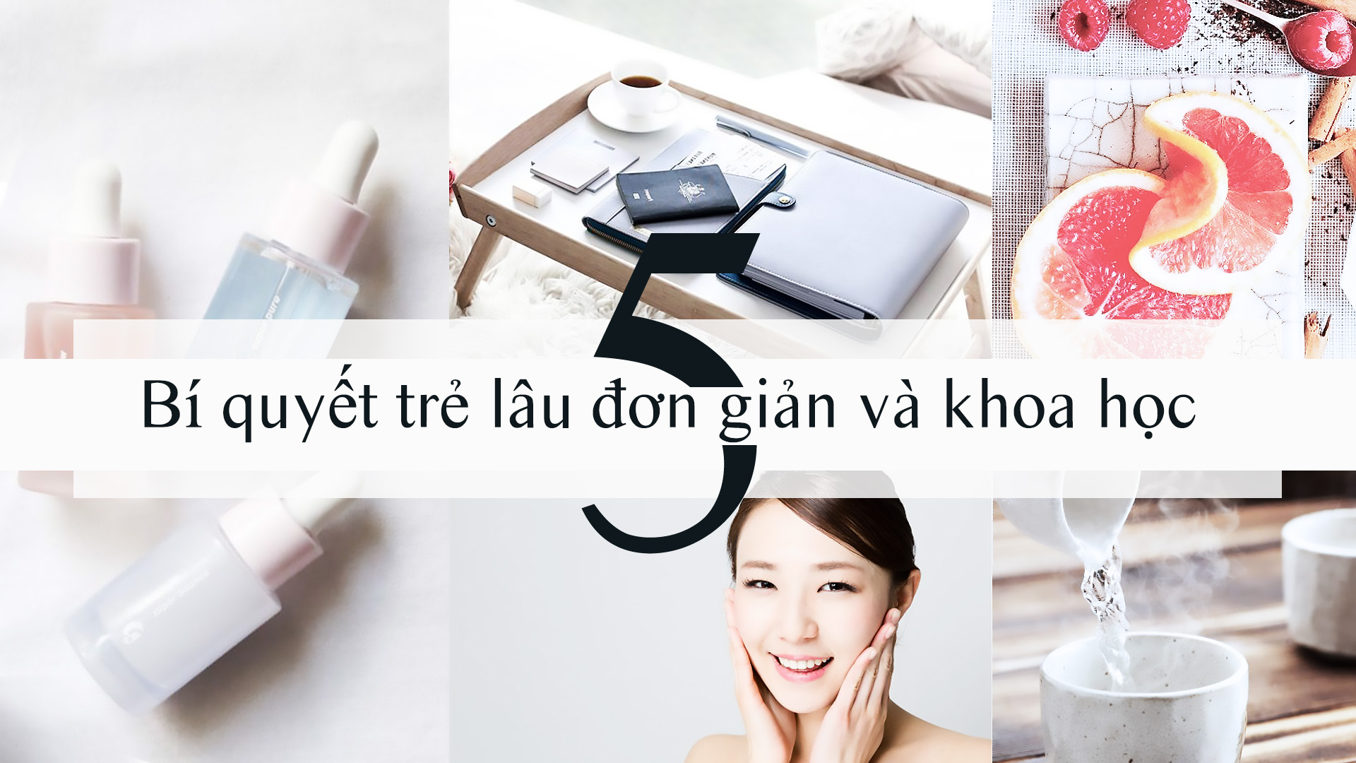 5 BÍ QUYẾT ĐƠN GIẢN VÀ KHOA HỌC CHO LÀN DA CĂNG MƯỚT TRẺ LÂU

