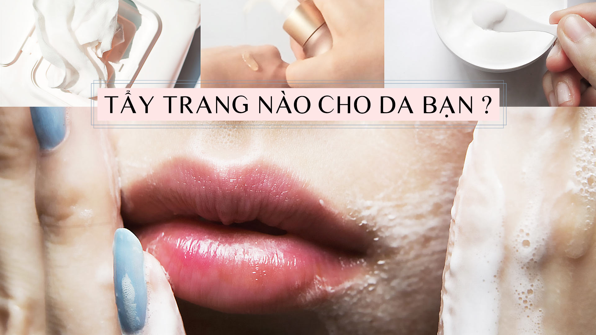 5 loại tẩy trang thông dụng: sản phẩm nào tốt nhất cho bạn?